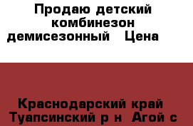 Продаю детский комбинезон демисезонный › Цена ­ 500 - Краснодарский край, Туапсинский р-н, Агой с. Дети и материнство » Детская одежда и обувь   . Краснодарский край